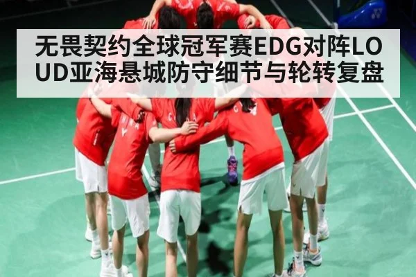 无畏契约全球冠军赛EDG对阵LOUD亚海悬城防守细节与轮转复盘（kaiyun）